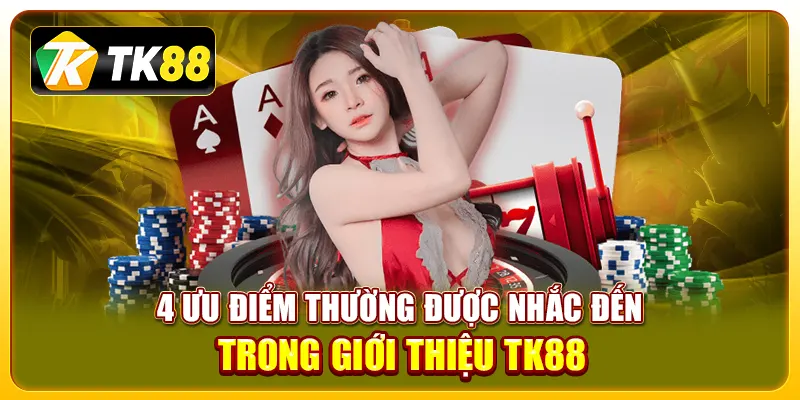 4 ưu điểm thường được nhắc đến trong giới thiệu TK88