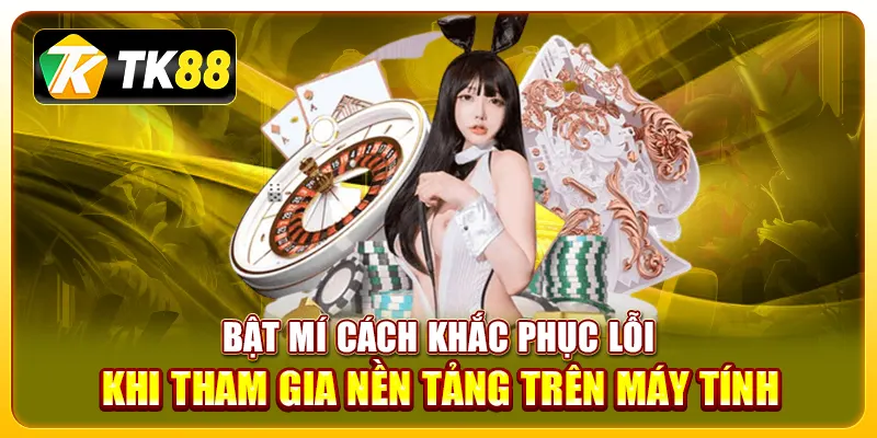 Đăng Nhập TK88 3 Bật mí cách khắc phục lỗi khi tham gia nền tảng trên máy tính