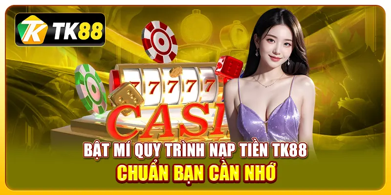 Bật mí quy trình nạp tiền TK88 chuẩn bạn cần nhớ