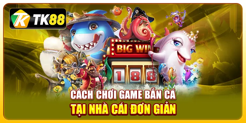 Tham gia bắn cá TK88: Trải nghiệm cơ hội kiếm tiền hấp dẫn 3 Cách chơi game bắn cá tại nhà cái đơn giản