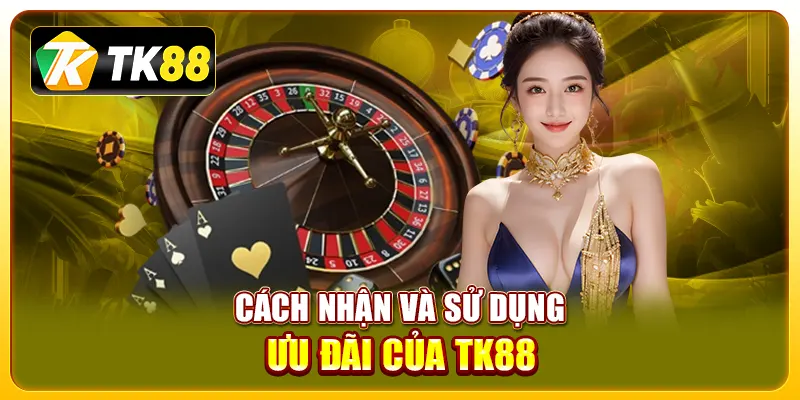 Cách nhận và sử dụng ưu đãi của TK88