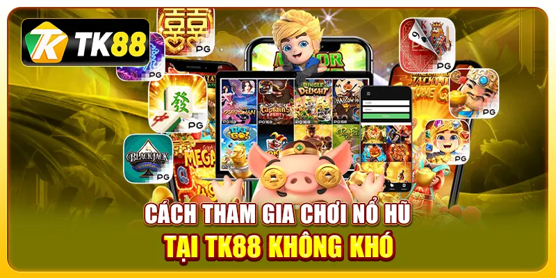 Nổ hũ online tại TK88: Cơ hội trúng thưởng hấp dẫn 4 Cách tham gia chơi nổ hũ tại TK88 không khó