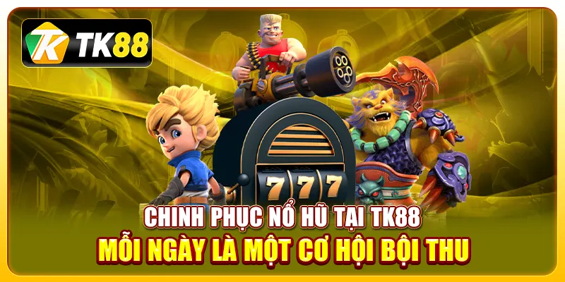 Chinh phục nổ hũ tại TK88, mỗi ngày là một cơ hội bội thu