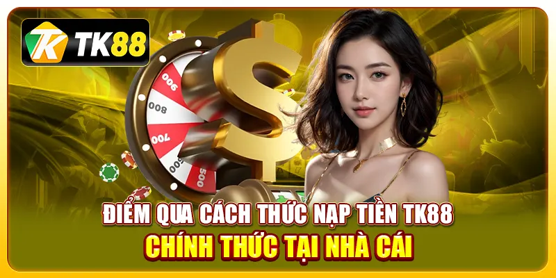 Điểm qua cách thức nạp tiền TK88 chính thức tại nhà cái