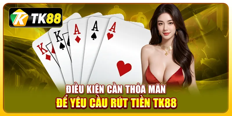 Điều kiện cần thỏa mãn để yêu cầu rút tiền TK88