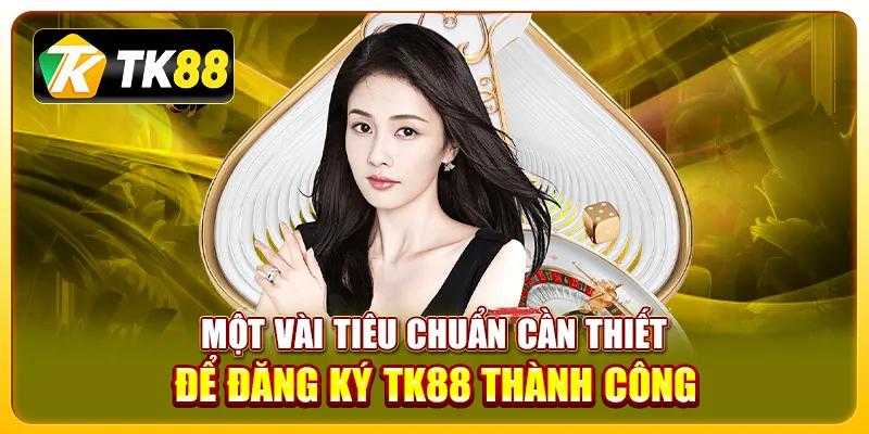Đăng Ký TK88 3 Một vài tiêu chuẩn cần thiết để đăng ký TK88 thành công