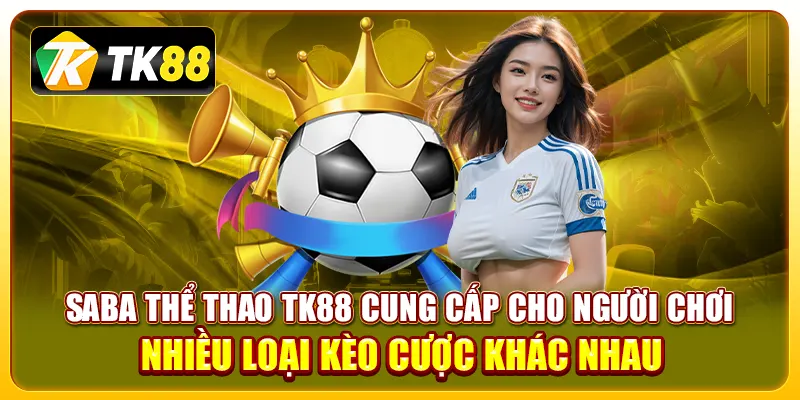 Bật Mí Kinh Nghiệm Chơi Kèo Saba Thể Thao TK88 Hiệu Quả 3 Saba thể thao TK88 cung cấp cho người chơi nhiều loại kèo cược khác nhau