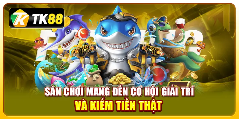 Bắn cá đổi thưởng TK88: Trải nghiệm thú vị và hấp dẫn 3 Sân chơi mang đến cơ hội giải trí và kiếm tiền thật