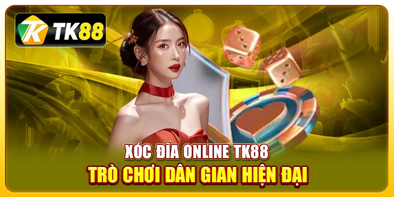 Xóc đĩa online TK88: Trải nghiệm trò chơi đỉnh cao 1 xóc đĩa online TK88